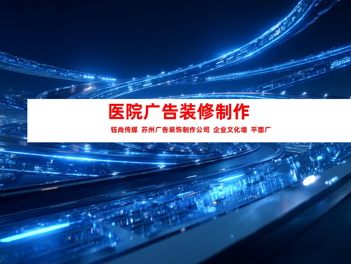 苏州医院广告装修制作  钰尚传媒  苏州广告装饰制作公司  企业文化墙  平面广告  LOGO设计9921
